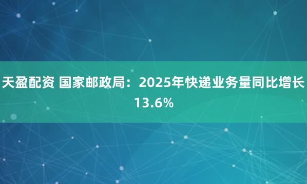 天盈配资 国家邮政局:2025年快递业务量同比增长13.6%