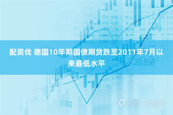 配资伐 德国10年期国债期货跌至2011年7月以来最低水平