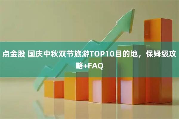 点金股 国庆中秋双节旅游TOP10目的地，保姆级攻略+FAQ